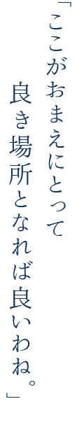 ここがおまえにとって良き場所となれば良いわね