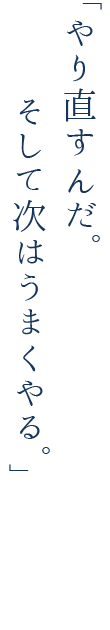 やり直すんだ。そして次はうまくやる